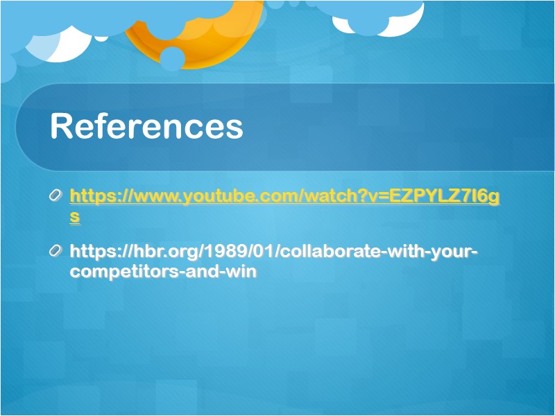 References https://www.youtube.com/watch?v=EZPYLZ7I6gs https://hbr.org/1989/01/collaborate-with-your-competitors-and-win